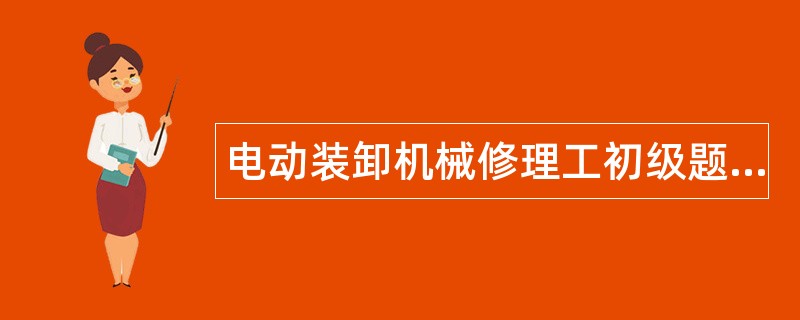 电动装卸机械修理工初级题库