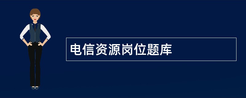 电信资源岗位题库 电信资源岗位题库