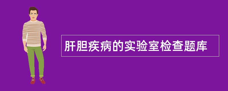 肝胆疾病的实验室检查题库