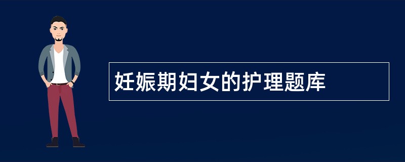 妊娠期妇女的护理题库