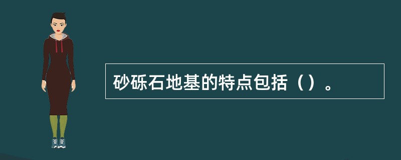 砂砾石地基的特点包括（）。