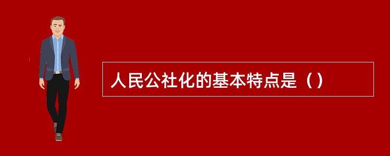 人民公社化的基本特点是（）