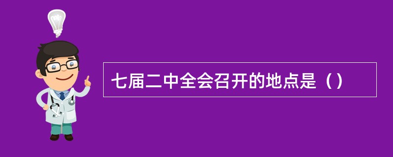 七届二中全会召开的地点是（）