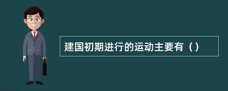 建国初期进行的运动主要有（）