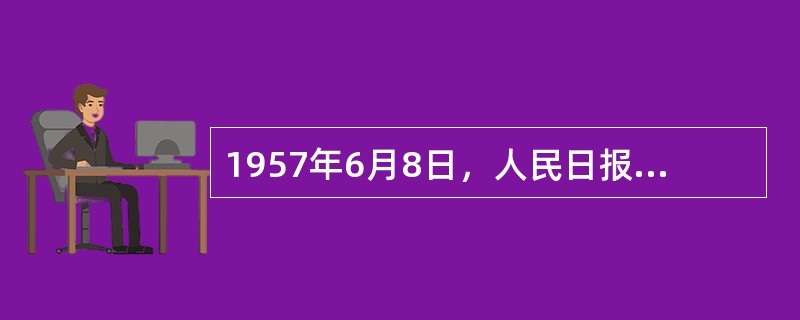 1957年6月8日，人民日报发表（）社论，指出“阶级斗争还在进行着”，正式揭开了