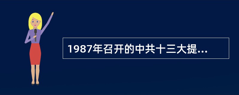 1987年召开的中共十三大提出了（）