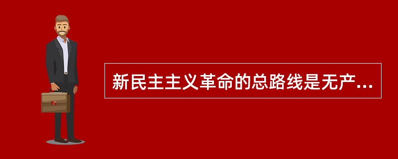 新民主主义革命的总路线是无产阶级领导的，人民大众的，反对帝国主义封建主义和民族资