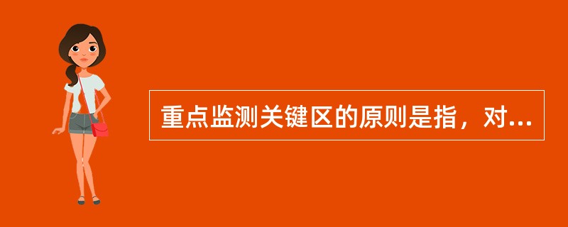 重点监测关键区的原则是指，对（）的部位应重点进行监测。