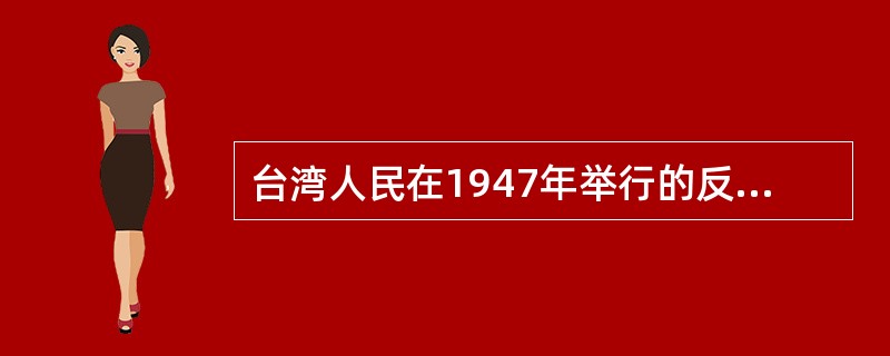 台湾人民在1947年举行的反对国民党暴虐统治的大规模斗争是（）