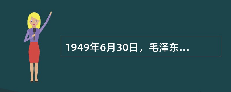 1949年6月30日，毛泽东发表了系统阐明中国共产党关于建立新中国主张的（）