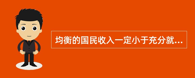 均衡的国民收入一定小于充分就业的国民收入。（）