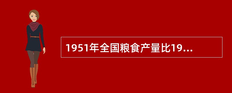 1951年全国粮食产量比1949年增加28%，1952年比1949年增加40%，