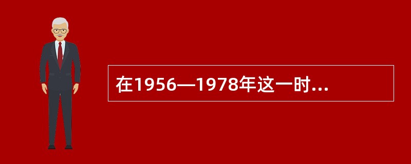 在1956—1978年这一时期，最大的建设成就是（）