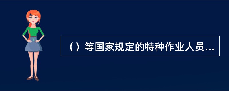 （）等国家规定的特种作业人员，必须按照国家规定经过专门的安全作业培训，二取得特种