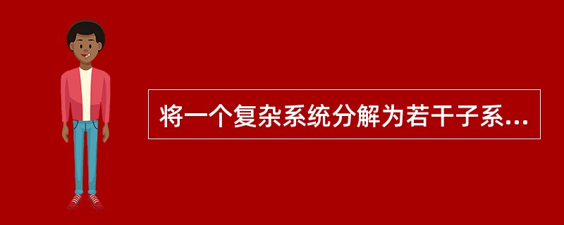 将一个复杂系统分解为若干子系统进行分析的常用方法是（）。