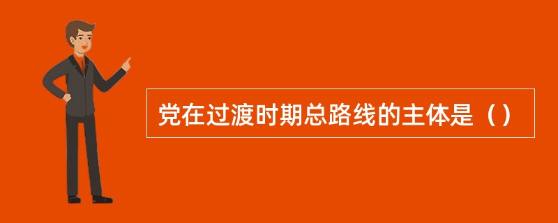 党在过渡时期总路线的主体是（）