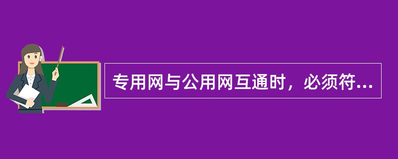 专用网与公用网互通时，必须符合公用网统一的（）等相关的技术标准和规定。