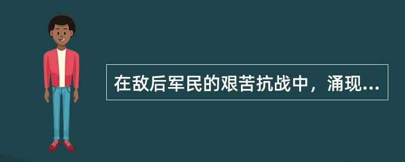 在敌后军民的艰苦抗战中，涌现了无数可歌可泣的民族英雄，他们是（）