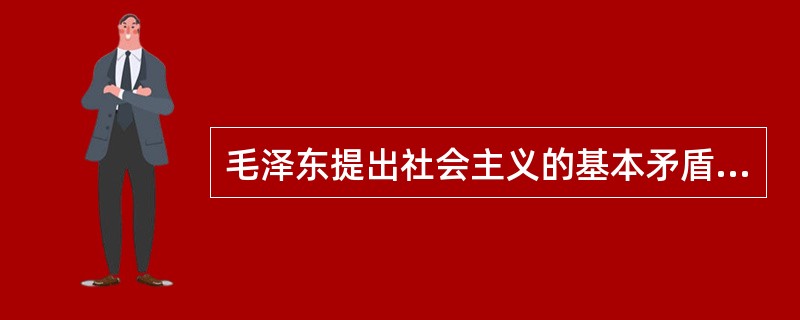 毛泽东提出社会主义的基本矛盾是（）