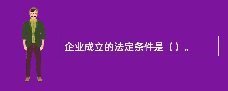 企业成立的法定条件是（）。