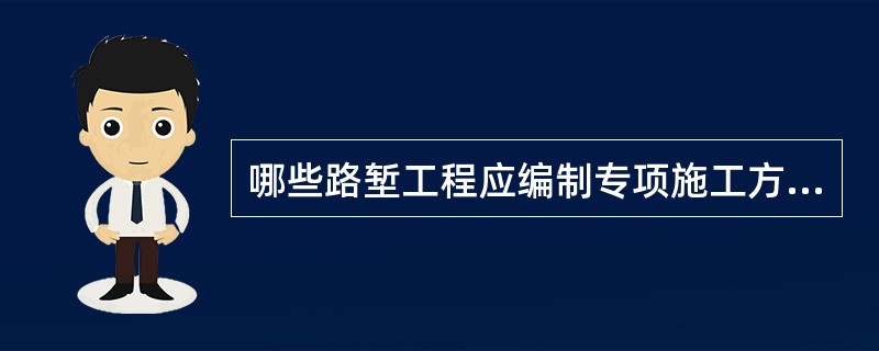 哪些路堑工程应编制专项施工方案（）