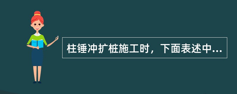 柱锤冲扩桩施工时，下面表述中不正确的是（）