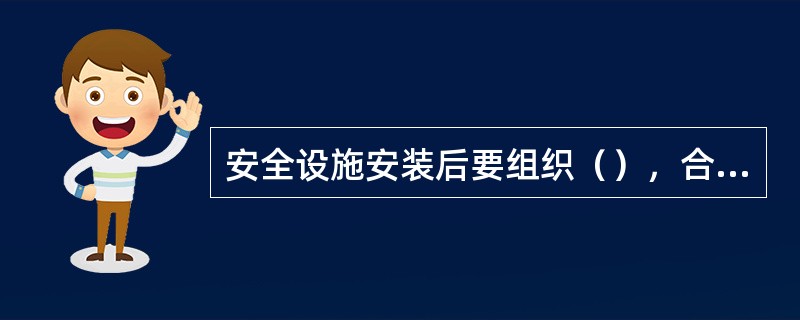 安全设施安装后要组织（），合格后方可使用