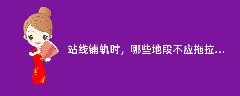 站线铺轨时，哪些地段不应拖拉轨节（）