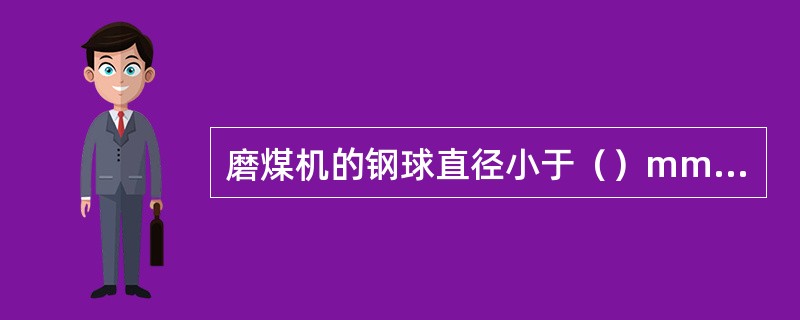 磨煤机的钢球直径小于（）mm的钢球，为不合格钢球。