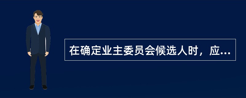 在确定业主委员会候选人时，应慎重选择（）的候选人。