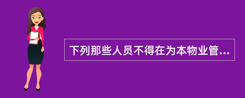 下列那些人员不得在为本物业管理区域提供服务的物业服务企业任职（）