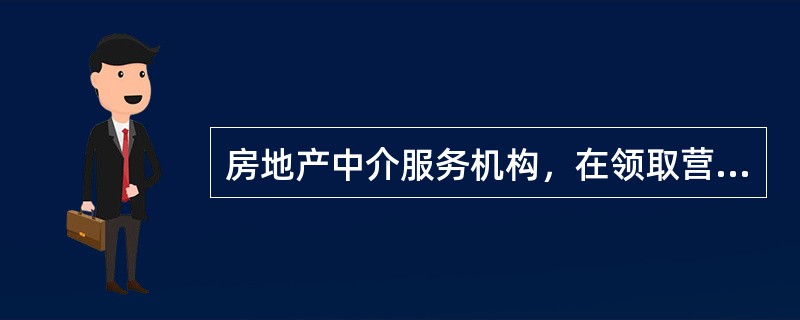 房地产中介服务机构，在领取营业执照后的（）内，应当到登记机关所在地的县级以上人民