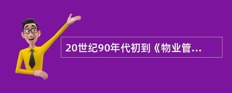 20世纪90年代初到《物业管理条例》颁布前，这个阶段的物业管理政策法规主要体现了