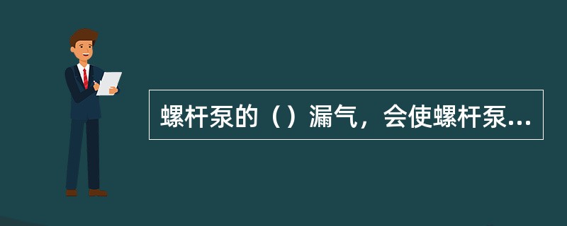 螺杆泵的（）漏气，会使螺杆泵不吸油。