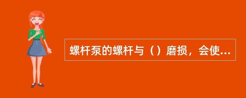 螺杆泵的螺杆与（）磨损，会使泵的流量下降。