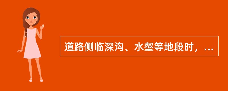 道路侧临深沟、水壑等地段时，应设置交通护栏、防撞墩、防撞墙等设施