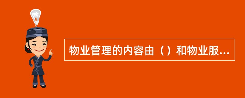 物业管理的内容由（）和物业服务企业在物业服务合同中约定。