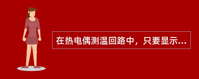 在热电偶测温回路中，只要显示仪所用连接导线两端温度相同，热电偶总电势不会因它们的