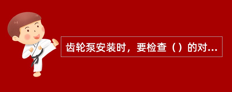 齿轮泵安装时，要检查（）的对中情况，使径向圆跳动、端面圆跳动合符要求。