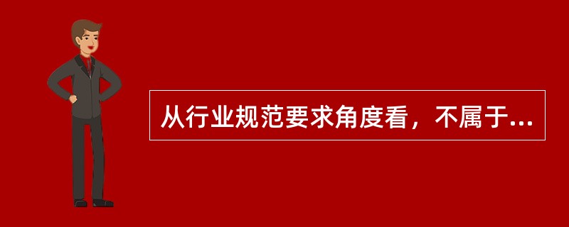 从行业规范要求角度看，不属于物业管理职业道德主要内容的是（）。