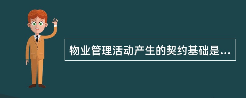 物业管理活动产生的契约基础是（）。