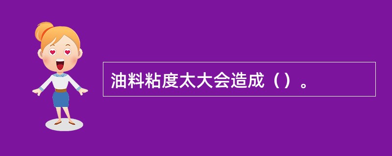 油料粘度太大会造成（）。