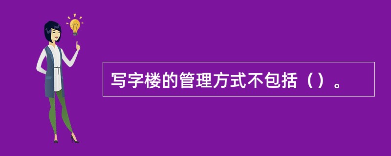 写字楼的管理方式不包括（）。