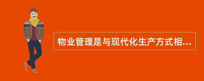 物业管理是与现代化生产方式相配套的（）管理，是随着住房制度改革的推进而出现的产权