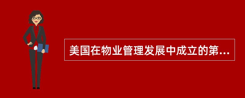 美国在物业管理发展中成立的第一个行业协会是（）。