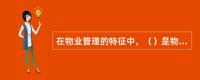 在物业管理的特征中，（）是物业管理最主要的特点。