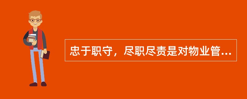 忠于职守，尽职尽责是对物业管理人员职业道德的（）。