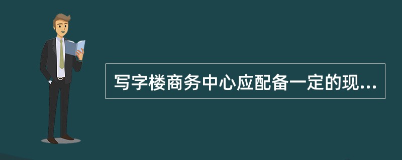 写字楼商务中心应配备一定的现代化办公设备，这些设备主要有（）。