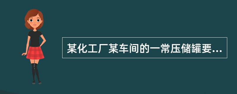 某化工厂某车间的一常压储罐要进行标准大修，在制定检修检查方案请写出主要检修检查内