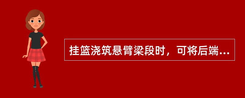 挂篮浇筑悬臂梁段时，可将后端临时锚固在（）